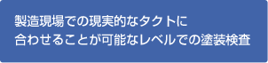 製造現場での現実的なタクトに合わせることが可能なレベルでの塗装検査
